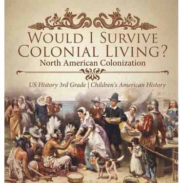 Would I Survive Colonial Living? North American Colonization US History 3rd Grade Children's American History