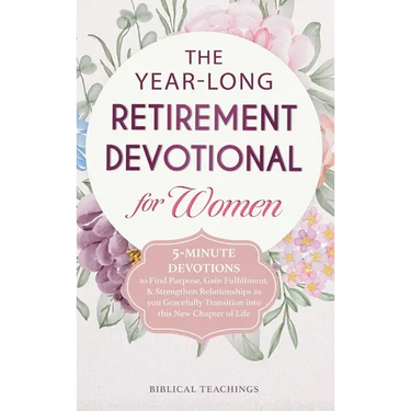The Year-Long Retirement Devotional for Women: 5-Minute Devotions to Find Purpose, Gain Fulfillment, & Strengthen Relationships as you Gracefully Tran