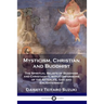 Mysticism, Christian and Buddhist: The Spiritual Beliefs of Buddhism and Christianity, with Comparisons of the Afterlife, God and Enlightenment
