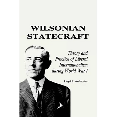 Wilsonian Statecraft: Theory and Practice of Liberal Internationalism During World War I (America in the Modern World)