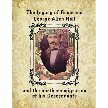 The Legacy of Reverend George Allen Hall: And the Northern Migration of his Descendants
