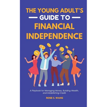 The Young Adult's Guide to Financial Independence: A Playbook for Managing Money, Building Wealth, and Establishing Credit