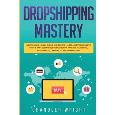 Dropshipping: Mastery - How to Make Money Online and Create $10,000+/Month in Passive Income with Ecommerce Using Shopify, Affiliate Marketing, Bloggi