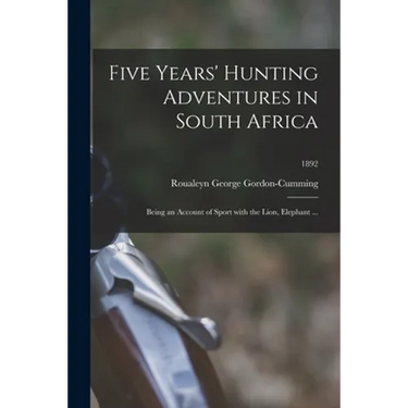 Five Years' Hunting Adventures in South Africa: Being an Account of Sport With the Lion, Elephant ...; 1892