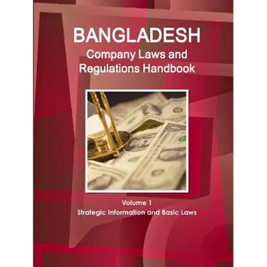 Bangladesh Company Laws and Regulations Handbook Volume 1 Strategic Information and Basic Laws