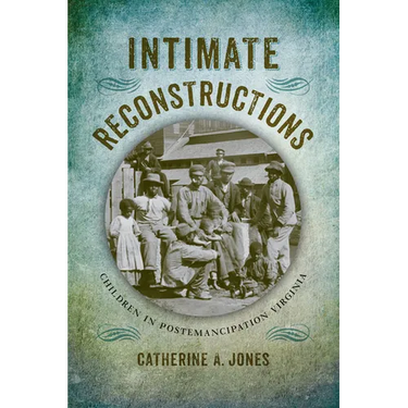 Intimate Reconstructions: Children in Postemancipation Virginia