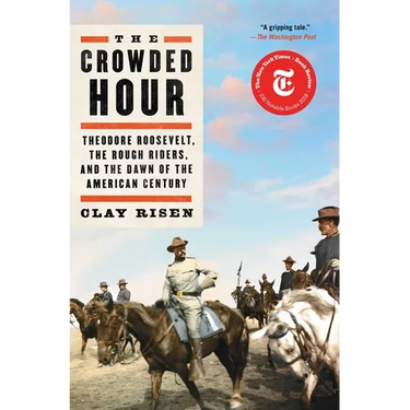 The Crowded Hour: Theodore Roosevelt, the Rough Riders, and the Dawn of the American Century