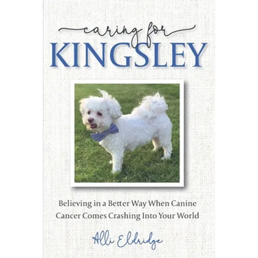 Caring for Kingsley: Believing in a Better Way When Canine Cancer Comes Crashing Into Your World