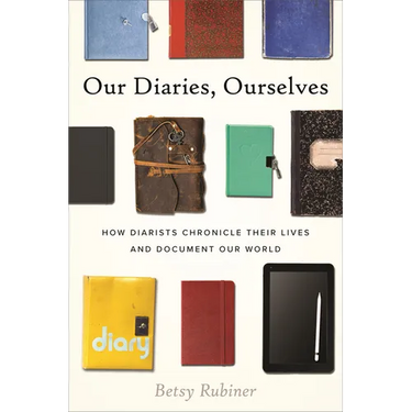 Our Diaries, Ourselves: How Diarists Chronicle Their Lives and Document Our World