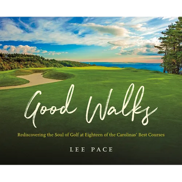 Good Walks: Rediscovering the Soul of Golf at Eighteen of the Carolinas' Best Courses