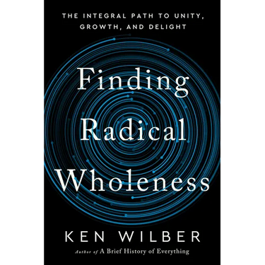 Finding Radical Wholeness: The Integral Path to Unity, Growth, and Delight
