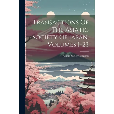 Transactions Of The Asiatic Society Of Japan, Volumes 1-23