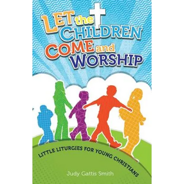 Let the Children Come and Worship: Little Liturgies for Young Christians