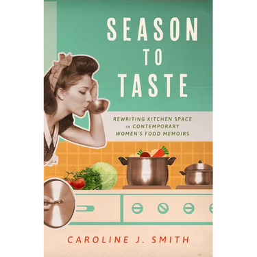 Season to Taste: Rewriting Kitchen Space in Contemporary Women's Food Memoirs