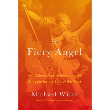 The Fiery Angel: Art, Culture, Sex, Politics, and the Struggle for the Soul of the West
