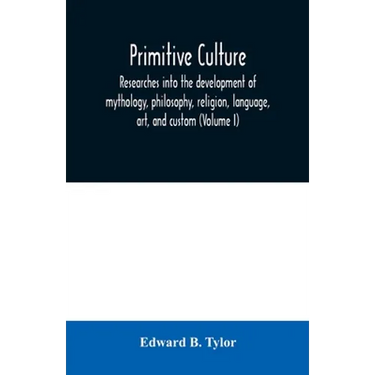 Primitive culture: researches into the development of mythology, philosophy, religion, language, art, and custom (Volume I)