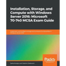Installation, Storage, and Compute with Windows Server 2016: Microsoft 70-740 MCSA Exam Guide