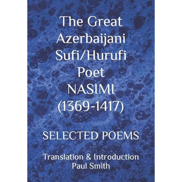 The Great Azerbaijani Sufi/Hurufi Poet NASIMI (1369-1417): Selected Poems