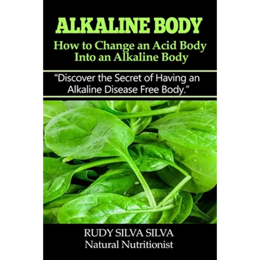Alkaline Body - How to Change an Acid Body into an Alkaline body: Discover the secret of having an alkaline disease free body.