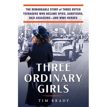 Three Ordinary Girls: The Remarkable Story of Three Dutch Teenagers Who Became Spies, Saboteurs, Nazi Assassins--And WWII Heroes