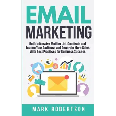 Email Marketing: Build a Massive Mailing List, Captivate and Engage Your Audience and Generate More Sales With Best Practices for Business Success