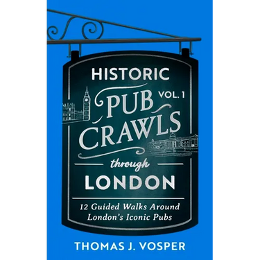 Historic Pub Crawls Through London, Vol. 1: 12 Guided Walks Around London's Iconic Pubs and Landmarks