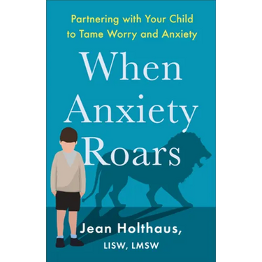 When Anxiety Roars: Partnering with Your Child to Tame Worry and Anxiety