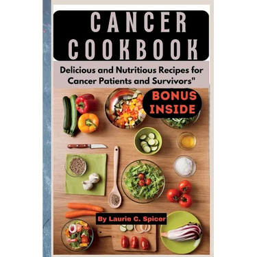 Cancer Cookbook: Delicious and Nutritious Recipes for Cancer Patients and Survivors"
