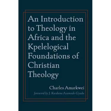 An Introduction to Theology in Africa and the Kpelelogical Foundations of Christian Theology