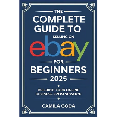 The Complete Guide to Selling on eBay for Beginners 2025: Building Your Online Business from Scratch