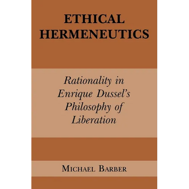 Ethical Hermeneutics: Rationalist Enrique Dussel's Philosophy of Liberation