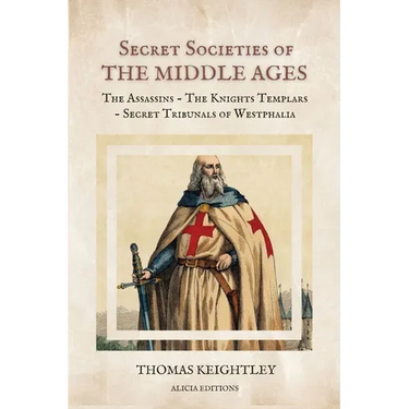 Secret Societies of the Middle Ages: The Assassins - The Knights Templars - Secret Tribunals of Westphalia