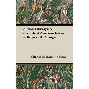 Colonial Folkways; A Chronicle of American Life in the Reign of the Georges