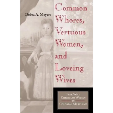 Common Whores, Vertuous Women, and Loveing Wives: Free Will Christian Women in Colonial Maryland