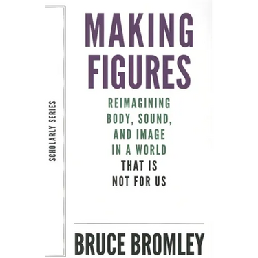 Making Figures: Reimagining Body, Sound, and Image in a World That Is Not for Us