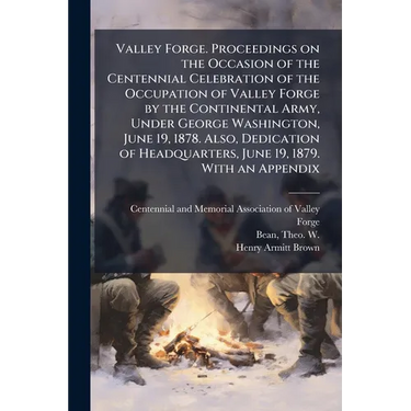 Valley Forge. Proceedings on the Occasion of the Centennial Celebration of the Occupation of Valley Forge by the Continental Army, Under George Washin
