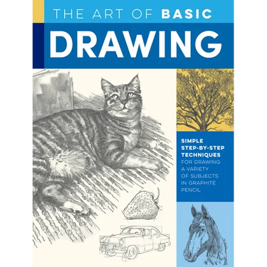 Art of Basic Drawing: Simple Step-By-Step Techniques for Drawing a Variety of Subjects in Graphite Pencil