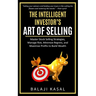 The Intelligent Investor's Art of Selling: Master Stock Selling Strategies, Manage Risk, Minimize Regrets, and Maximize Profits to Build Wealth