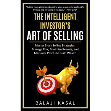 The Intelligent Investor's Art of Selling: Master Stock Selling Strategies, Manage Risk, Minimize Regrets, and Maximize Profits to Build Wealth