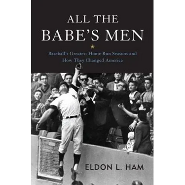 All the Babe's Men: Baseball's Greatest Home Run Seasons and How They Changed America