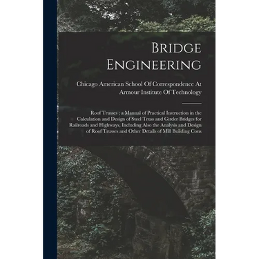 Bridge Engineering: Roof Trusses; a Manual of Practical Instruction in the Calculation and Design of Steel Truss and Girder Bridges for Ra
