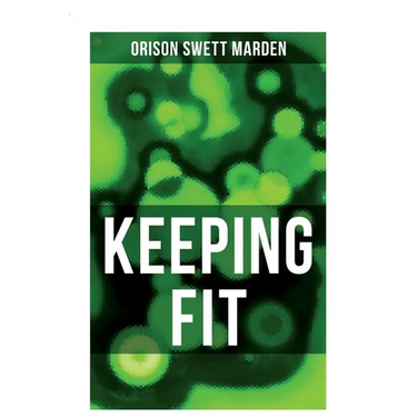 Keeping Fit: How to Maintain Perfect Balance of Mind and Body, Unimpaired Physical Vigor and Absolute Inner Harmony