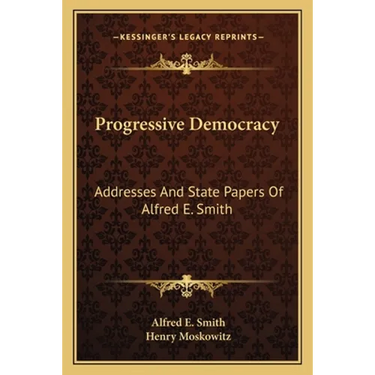 Progressive Democracy: Addresses And State Papers Of Alfred E. Smith