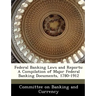 Federal Banking Laws and Reports: A Compilation of Major Federal Banking Documents, 1780-1912