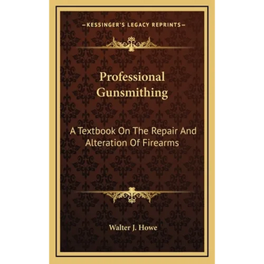 Professional Gunsmithing: A Textbook On The Repair And Alteration Of Firearms