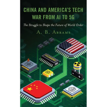 China and America's Tech War from AI to 5G: The Struggle to Shape the Future of World Order