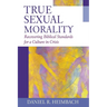 True Sexual Morality: Recovering Biblical Standards for a Culture in Crisis