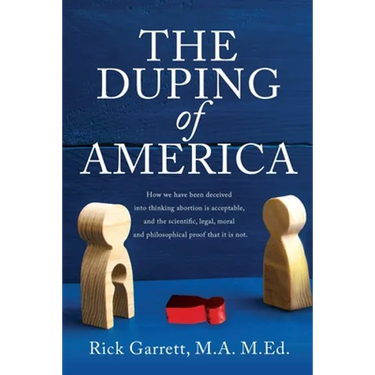 The Duping of America: How we have been deceived into thinking abortion is acceptable, and the scientific, legal, moral and philosophical pro