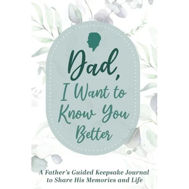Dad, I Want to Know You Better: A Father's Guided Keepsake Journal to Share his Memories and Life