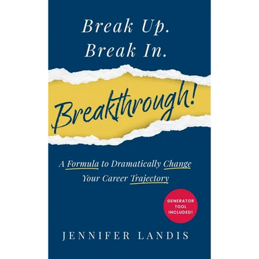 Break Up. Break In. Breakthrough!: A Formula to Dramatically Change Your Career Trajectory